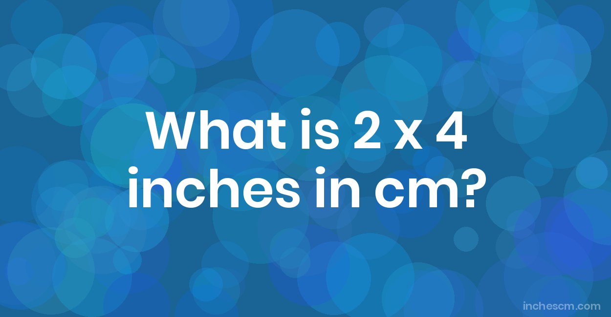 What is 2 x 4 inches in cm? Convert 2x4 in to cm