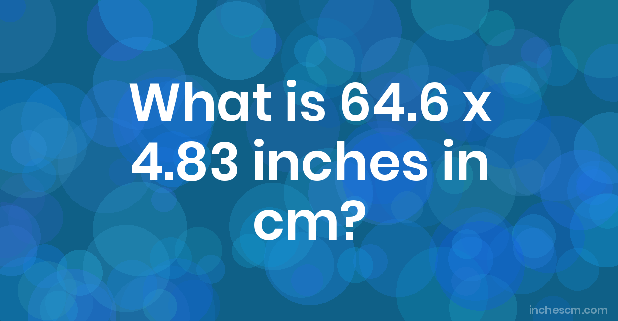What is 64.6 x 4.83 inches in cm? Convert 64.6x4.83 in to cm